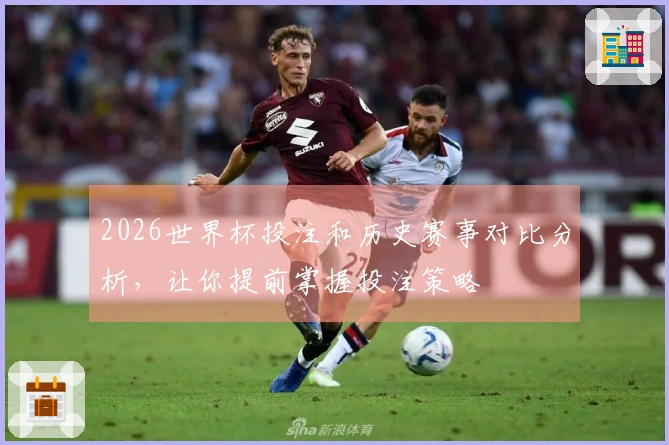 2026世界杯投注和历史赛事对比分析，让你提前掌握投注策略
