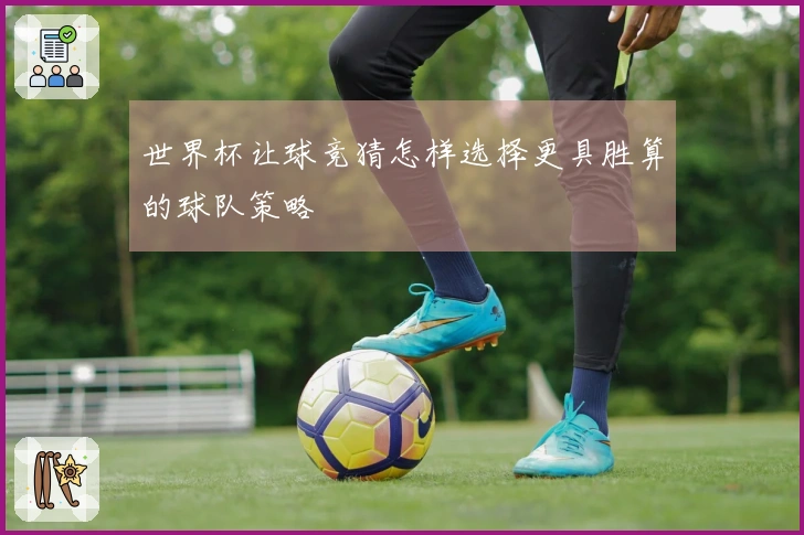 世界杯让球竞猜怎样选择更具胜算的球队策略