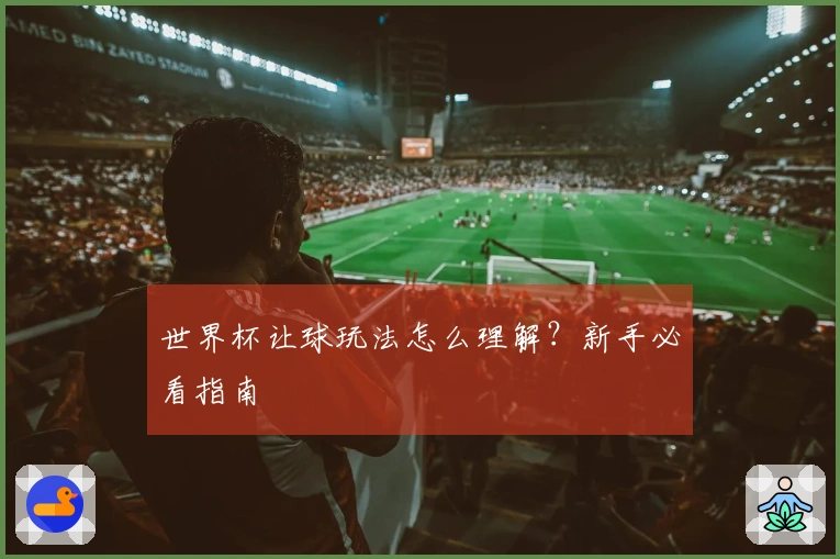 世界杯让球玩法怎么理解？新手必看指南