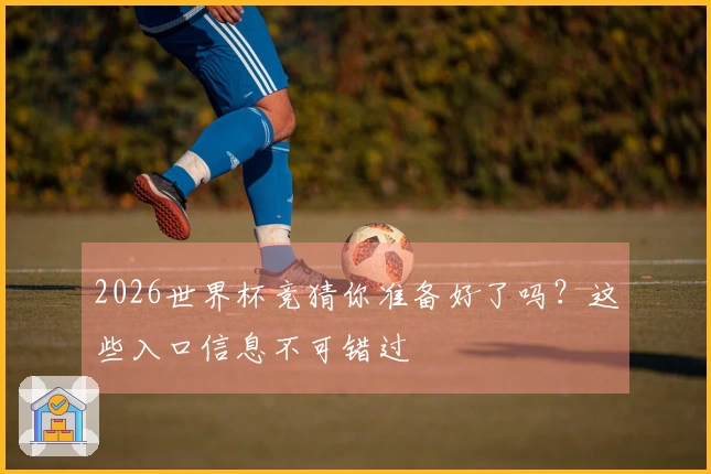 2026世界杯竞猜你准备好了吗？这些入口信息不可错过