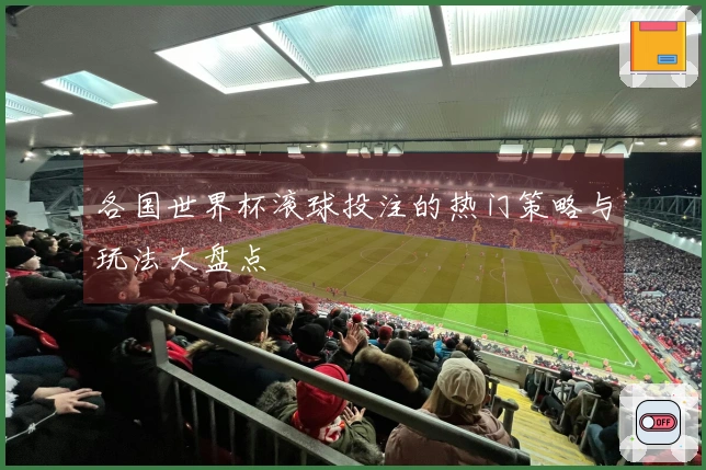 各国世界杯滚球投注的热门策略与玩法大盘点