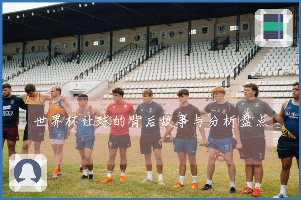 世界杯让球的背后故事与分析盘点
