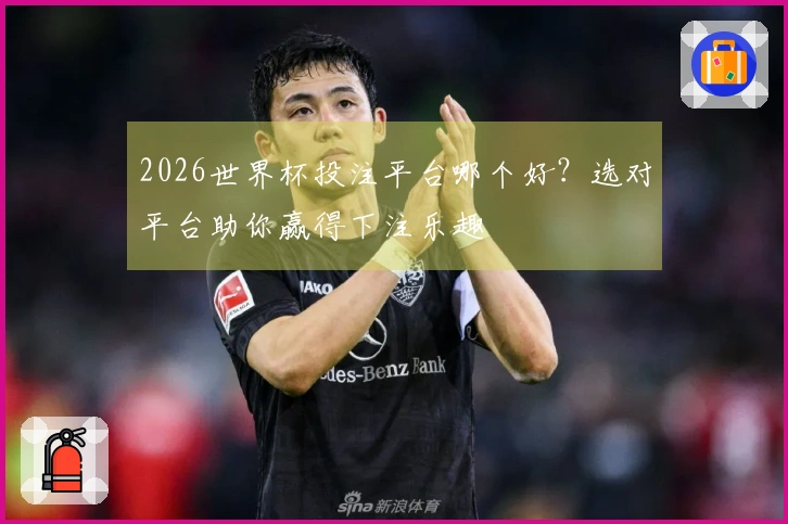 2026世界杯投注平台哪个好？选对平台助你赢得下注乐趣