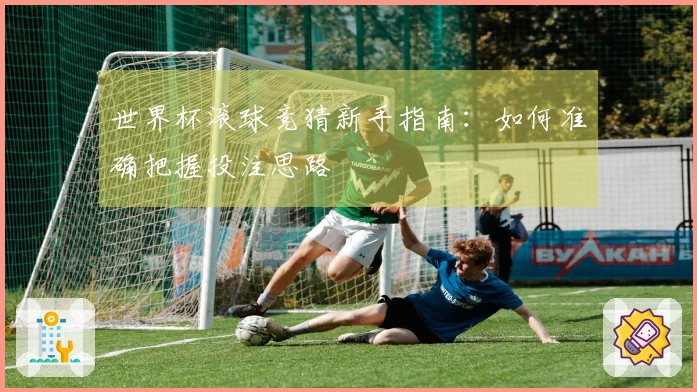 世界杯滚球竞猜新手指南：如何准确把握投注思路