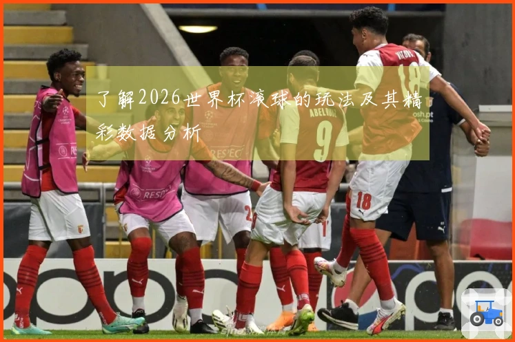 了解2026世界杯滚球的玩法及其精彩数据分析