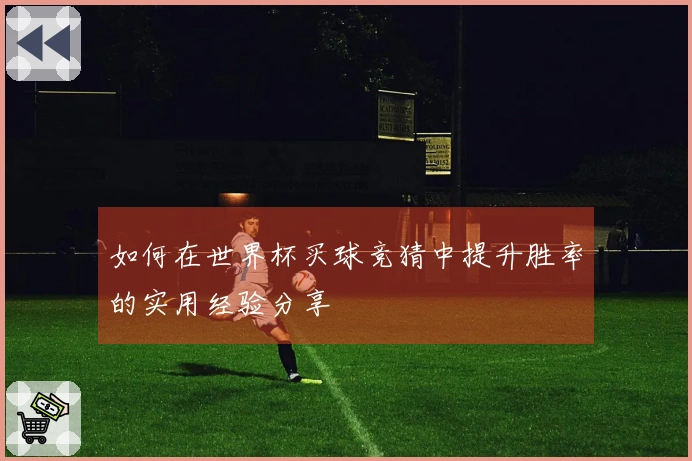 如何在世界杯买球竞猜中提升胜率的实用经验分享