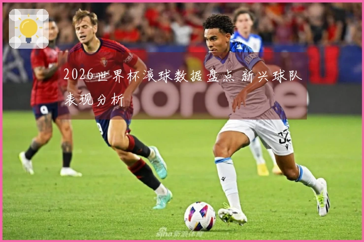 2026世界杯滚球数据盘点 新兴球队表现分析