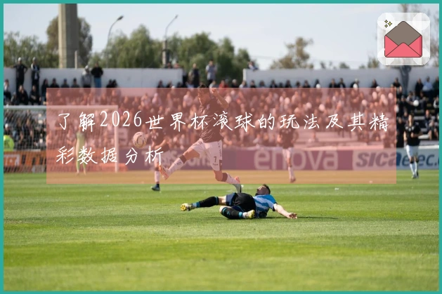 了解2026世界杯滚球的玩法及其精彩数据分析