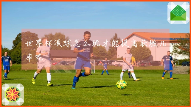 世界杯滚球怎么玩才能提高获胜几率呢
