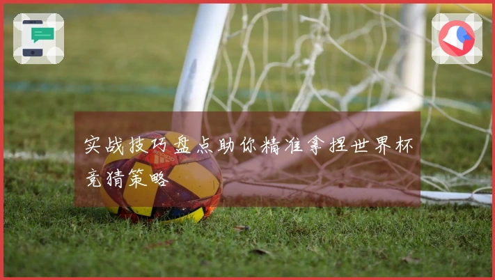 实战技巧盘点助你精准拿捏世界杯竞猜策略