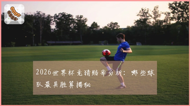 2026世界杯竞猜赔率分析：哪些球队最具胜算揭秘