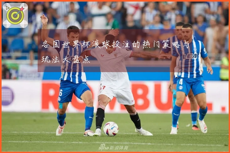 各国世界杯滚球投注的热门策略与玩法大盘点