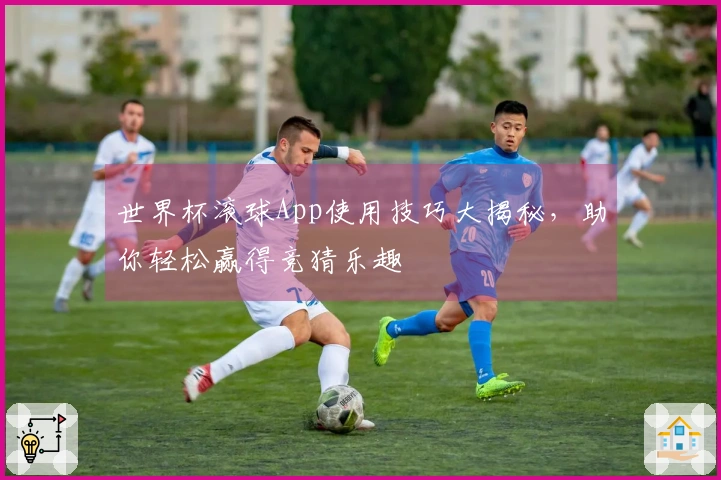 世界杯滚球App使用技巧大揭秘，助你轻松赢得竞猜乐趣