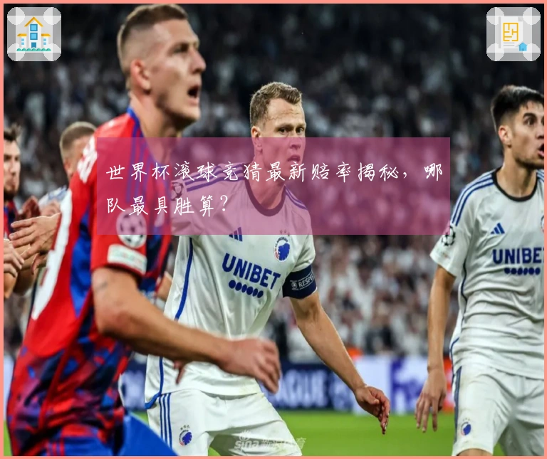 世界杯滚球竞猜最新赔率揭秘，哪队最具胜算？