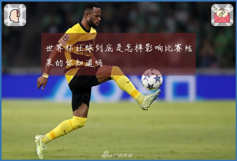 世界杯让球到底是怎样影响比赛结果的你知道吗
