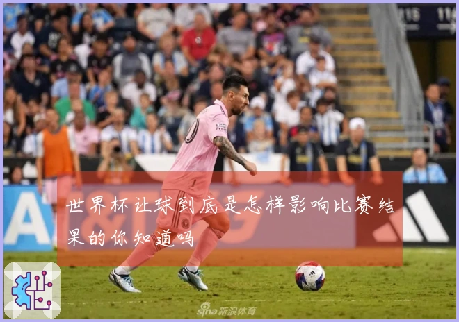 世界杯让球到底是怎样影响比赛结果的你知道吗