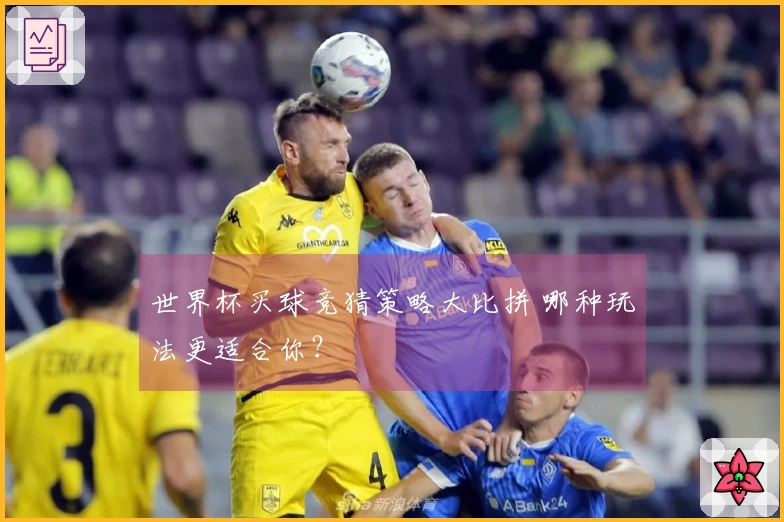 世界杯买球竞猜策略大比拼 哪种玩法更适合你？