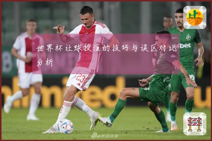 世界杯让球投注的技巧与误区对比分析